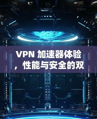 VPN 加速器体验，性能与安全的双重奏