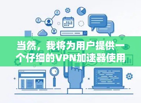 当然，我将为用户提供一个仔细的VPN加速器使用指南，包括如何申请、选择和体验使用。以下是一个结构化的建议，帮助您顺利进行