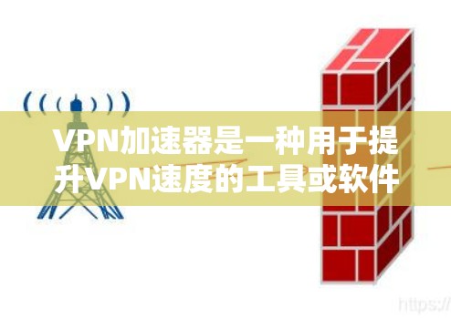 VPN加速器是一种用于提升VPN速度的工具或软件，通常用于测试和评估VPN服务的性能。以下是一些关于VPN加速器的体验测试指南，可以帮助你更好地了解其功能和性能