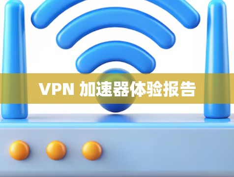 VPN 加速器体验报告