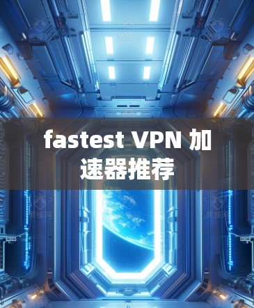 fastest VPN 加速器推荐