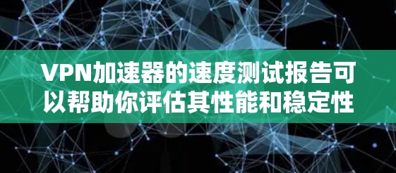 VPN加速器的速度测试报告可以帮助你评估其性能和稳定性。以下是一些常见的测试指标和建议,供你参考 VPN加速器的速度测试报告可以帮助你评估其性能和稳定性。以下是一些常见的测试指标和建议,供你参考