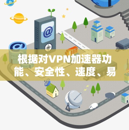 根据对VPN加速器功能、安全性、速度、易用性、支持网络、价格及兼容性等多方面的分析,以下是不同加速器的比较和总结 根据对VPN加速器功能、安全性、速度、易用性、支持网络、价格及兼容性等多方面的分析,以下是不同加速器的比较和总结