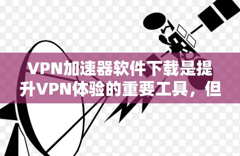 VPN加速器软件下载是提升VPN体验的重要工具,但使用时需要谨慎,避免下载和安装默认下载的软件,以防感染病毒。以下是一些推荐的VPN加速器软件 VPN加速器软件下载是提升VPN体验的重要工具,但使用时需要谨慎,避免下载和安装默认下载的软件,以防感染病毒。以下是一些推荐的VPN加速器软件