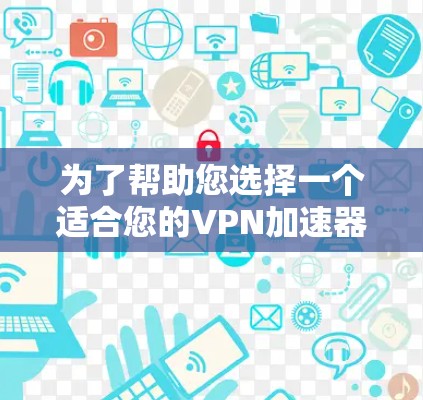 为了帮助您选择一个适合您的VPN加速器,以下是根据您的需求和考虑因素整理的推荐和比较 为了帮助您选择一个适合您的VPN加速器,以下是根据您的需求和考虑因素整理的推荐和比较