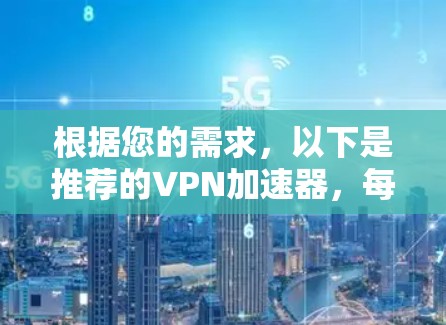 根据您的需求，以下是推荐的VPN加速器，每个推荐都基于不同的特点和适用场景，以满足不同用户的多样化需求