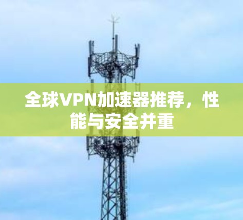 全球VPN加速器推荐，性能与安全并重