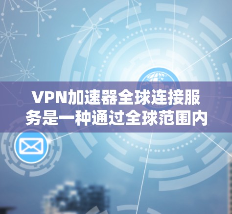 VPN加速器全球连接服务是一种通过全球范围内的VPN加速技术,让用户无需下载本地VPN软件即可从目标服务器直接下载或加速视频、文件等资源。以下是该服务的主要特点和功能 VPN加速器全球连接服务是一种通过全球范围内的VPN加速技术,让用户无需下载本地VPN软件即可从目标服务器直接下载或加速视频、文件等资源。以下是该服务的主要特点和功能