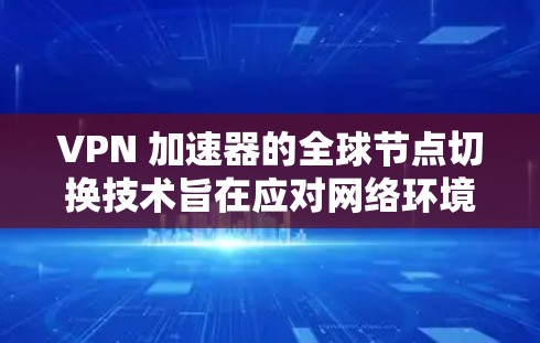 VPN 加速器的全球节点切换技术旨在应对网络环境的变化，提供快速、高效的服务。以下是该技术的详细分析