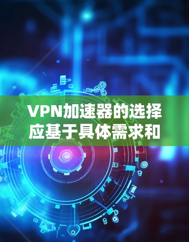 VPN加速器的选择应基于具体需求和预算，以下是对几种主要VPN加速器的分点总结