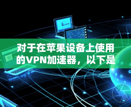 对于在苹果设备上使用的VPN加速器，以下是几个推荐的软件和步骤，帮助您下载并安装