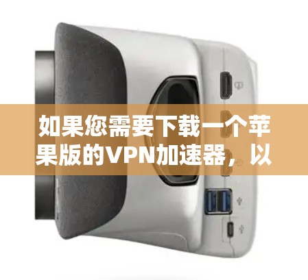 如果您需要下载一个苹果版的VPN加速器，以下是一些推荐的选择