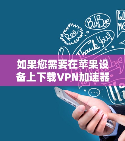 如果您需要在苹果设备上下载VPN加速器，以下是一步步的建议