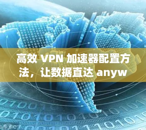 高效 VPN 加速器配置方法,让数据直达 anywhere! 高效 VPN 加速器配置方法,让数据直达 anywhere!