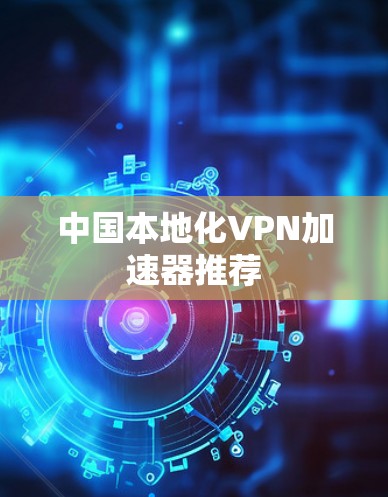 中国本地化VPN加速器推荐 中国本地化VPN加速器推荐