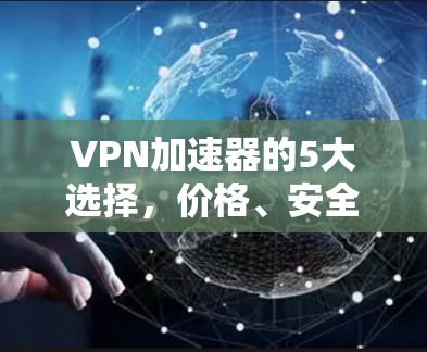 VPN加速器的5大选择，价格、安全性和效果分析