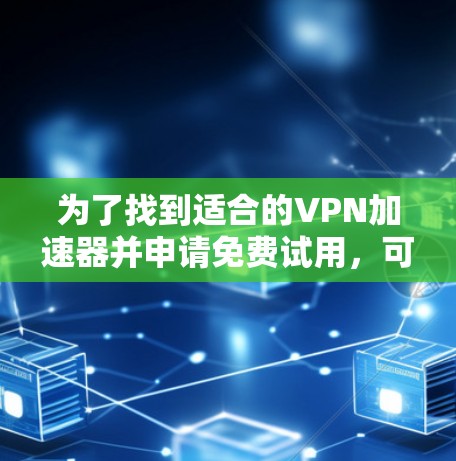 为了找到适合的VPN加速器并申请免费试用,可以按照以下步骤进行 为了找到适合的VPN加速器并申请免费试用,可以按照以下步骤进行