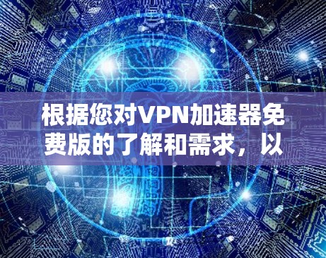根据您对VPN加速器免费版的了解和需求，以下是详细的步骤建议