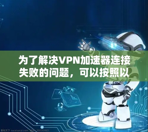 为了解决VPN加速器连接失败的问题，可以按照以下步骤进行