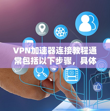VPN加速器连接教程通常包括以下步骤，具体步骤因加速器而异，但以下是一般性的指导方针