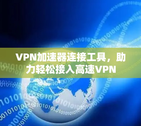 VPN加速器连接工具，助力轻松接入高速VPN