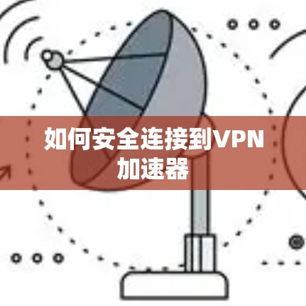 如何安全连接到VPN加速器