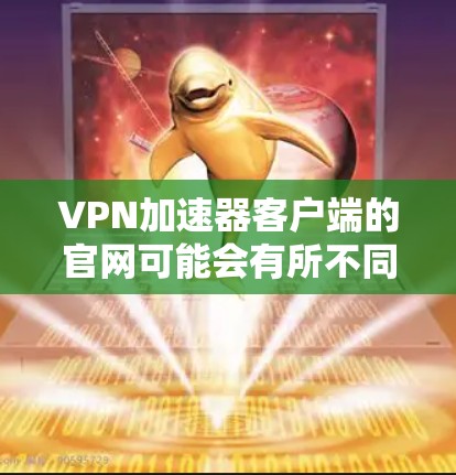 VPN加速器客户端的官网可能会有所不同，具体取决于你选择的加速器。以下是一些常见的VPN加速器客户端的官网链接和信息，供你参考