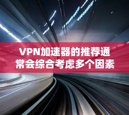 VPN加速器的推荐通常会综合考虑多个因素，比如加速速度、用户体验、安全性和功能特性。以下是几个常见的VPN加速器推荐平台，供你参考