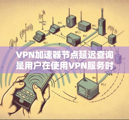 VPN加速器节点延迟查询是用户在使用VPN服务时遇到延迟问题时需要进行的步骤。以下是一些步骤和方法,帮助您查询节点延迟并解决相关问题 VPN加速器节点延迟查询是用户在使用VPN服务时遇到延迟问题时需要进行的步骤。以下是一些步骤和方法,帮助您查询节点延迟并解决相关问题