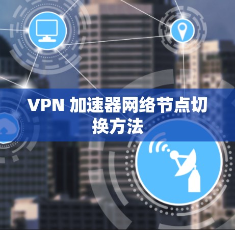 VPN 加速器网络节点切换方法 VPN 加速器网络节点切换方法