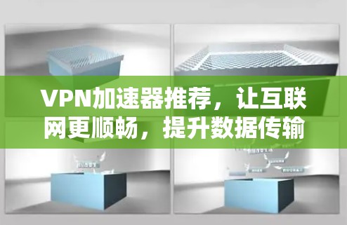 VPN加速器推荐，让互联网更顺畅，提升数据传输速度