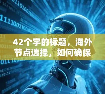 42个字的标题，海外节点选择，如何确保你的VPN安全与高效运行