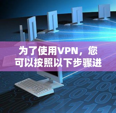 为了使用VPN,您可以按照以下步骤进行操作 为了使用VPN,您可以按照以下步骤进行操作