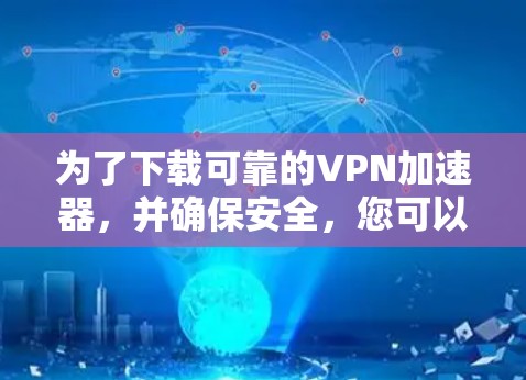 为了下载可靠的VPN加速器，并确保安全，您可以按照以下步骤操作