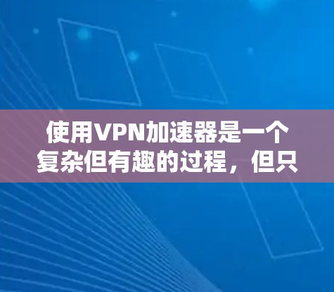 使用VPN加速器是一个复杂但有趣的过程,但只要你掌握了正确的步骤,就能有效地连接到远程服务器。以下是一步步的指南,帮助你顺利使用VPN加速器 使用VPN加速器是一个复杂但有趣的过程,但只要你掌握了正确的步骤,就能有效地连接到远程服务器。以下是一步步的指南,帮助你顺利使用VPN加速器