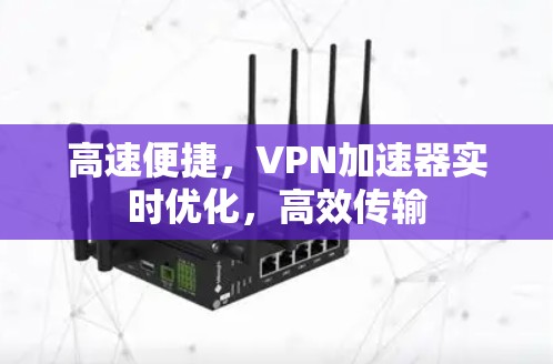 高速便捷，VPN加速器实时优化，高效传输