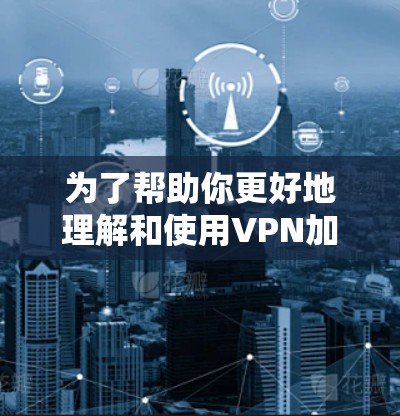 为了帮助你更好地理解和使用VPN加速器高速,以下是一些详细的分析和建议 为了帮助你更好地理解和使用VPN加速器高速,以下是一些详细的分析和建议