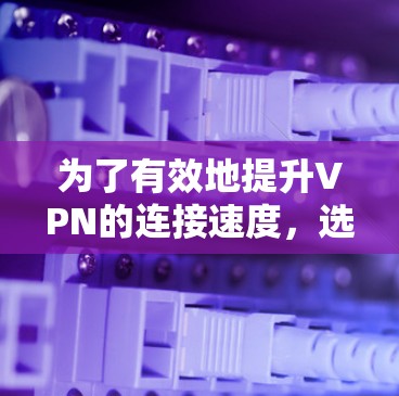 为了有效地提升VPN的连接速度，选择一个合适的VPN加速器至关重要。以下是一个结构化的推荐和使用指南