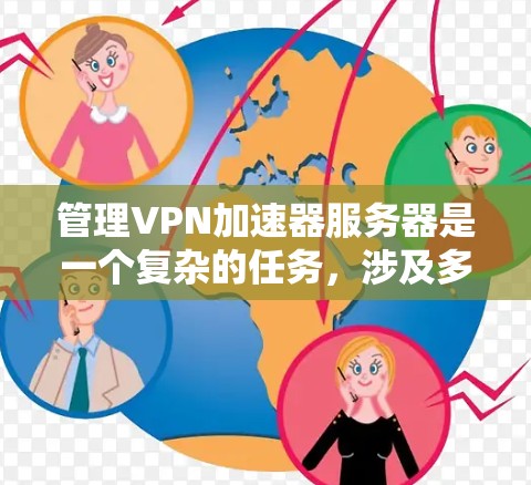 管理VPN加速器服务器是一个复杂的任务，涉及多方面的技能和知识。以下是一步步的指南，帮助您理解和掌握这一过程