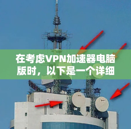 在考虑VPN加速器电脑版时,以下是一个详细的分析和建议,帮助你做出明智的选择 在考虑VPN加速器电脑版时,以下是一个详细的分析和建议,帮助你做出明智的选择