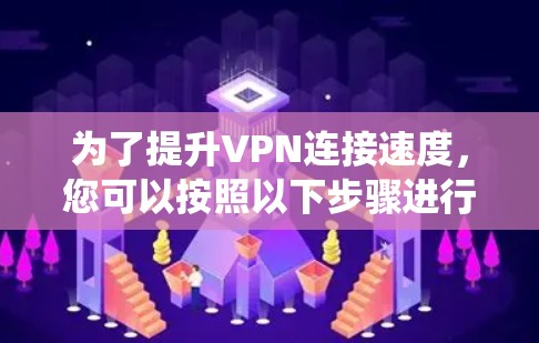 为了提升VPN连接速度，您可以按照以下步骤进行系统性的学习和选择
