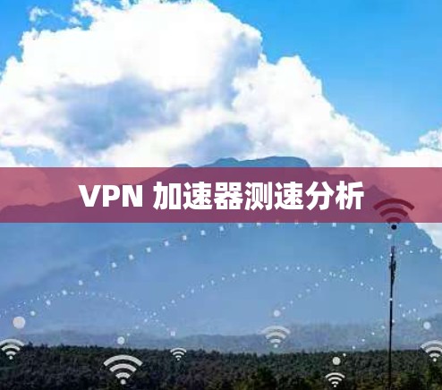 VPN 加速器测速分析 VPN 加速器测速分析