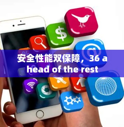 安全性能双保障，36 ahead of the rest