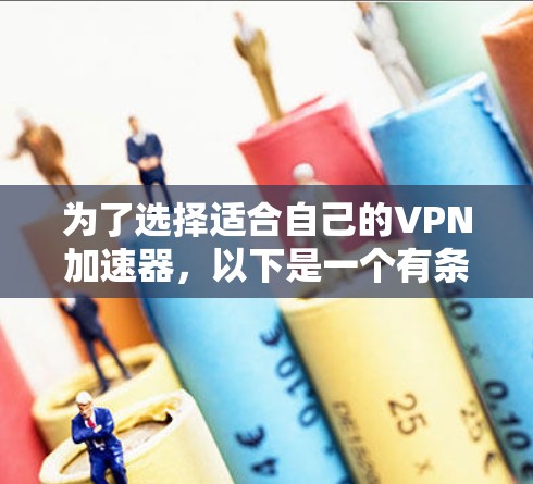 为了选择适合自己的VPN加速器，以下是一个有条理的总结和建议