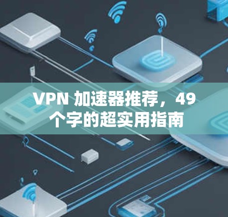 VPN 加速器推荐，49 个字的超实用指南