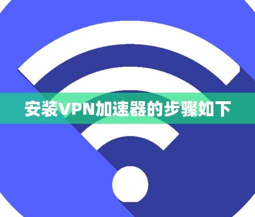 安装VPN加速器的步骤如下