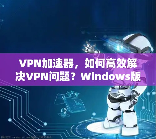 VPN加速器，如何高效解决VPN问题？Windows版）
