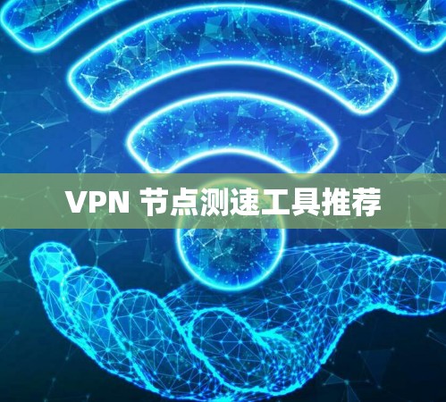 VPN 节点测速工具推荐 VPN 节点测速工具推荐