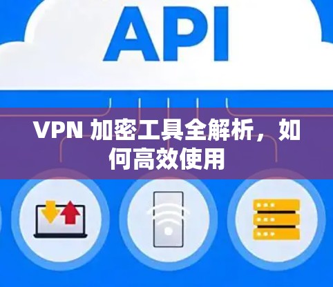 VPN 加密工具全解析，如何高效使用