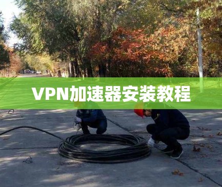 VPN加速器安装教程 VPN加速器安装教程